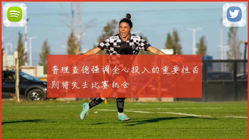 普理查德强调全心投入的重要性否则将失去比赛机会