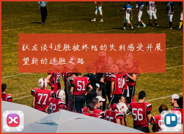 狄龙谈4连胜被终结的失利感受并展望新的连胜之路