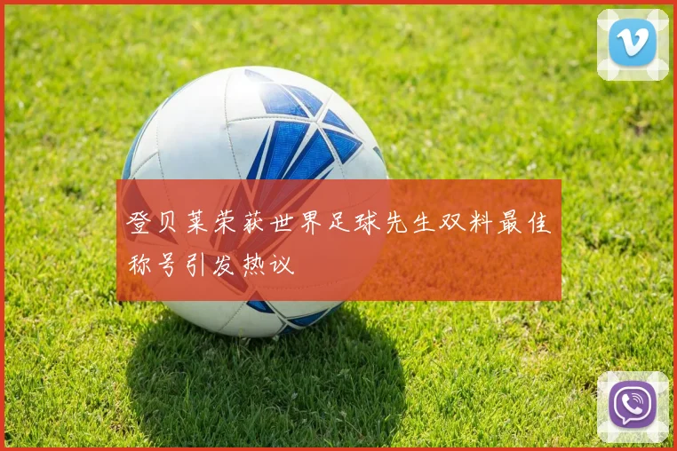 登贝莱荣获世界足球先生双料最佳称号引发热议