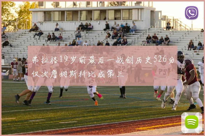 弗拉格19岁前最后一战创历史526分仅次詹姆斯科比成第三