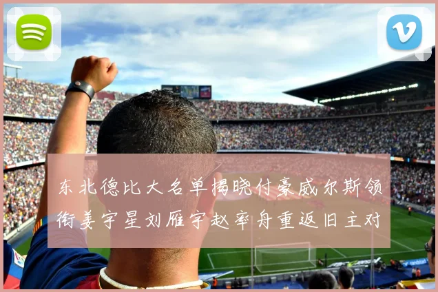 东北德比大名单揭晓付豪威尔斯领衔姜宇星刘雁宇赵率舟重返旧主对决