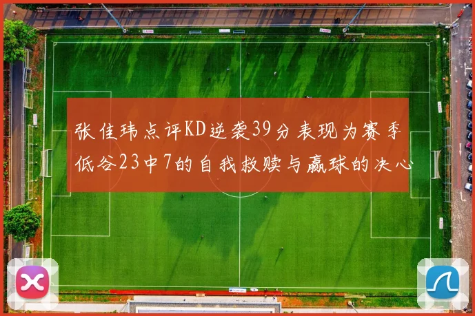 张佳玮点评KD逆袭39分表现为赛季低谷23中7的自我救赎与赢球的决心
