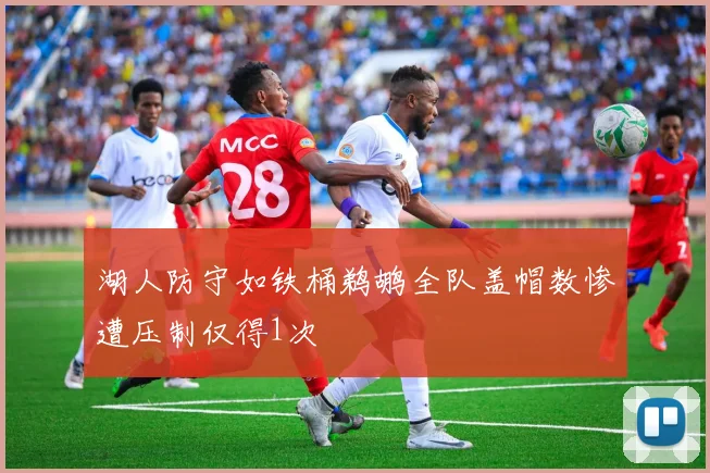 湖人防守如铁桶鹈鹕全队盖帽数惨遭压制仅得1次
