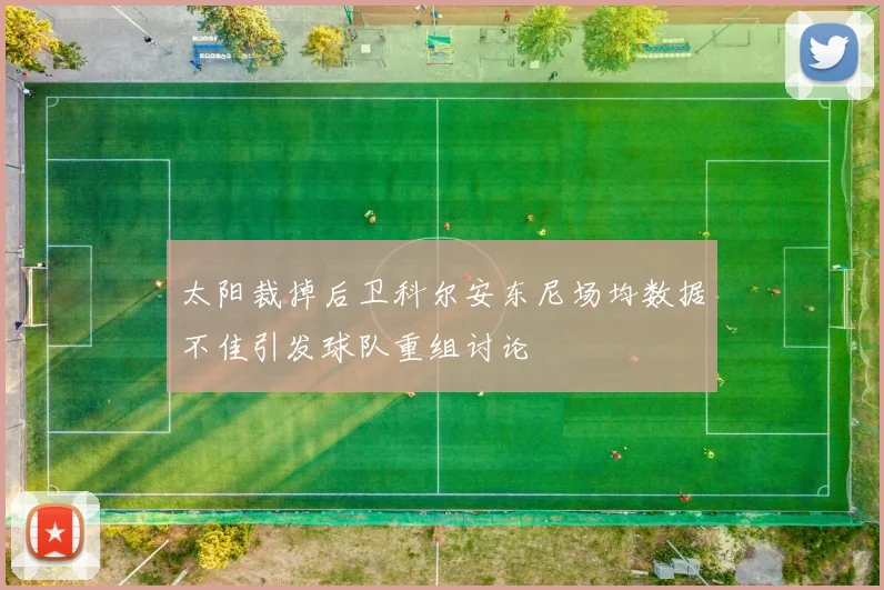 太阳裁掉后卫科尔安东尼场均数据不佳引发球队重组讨论