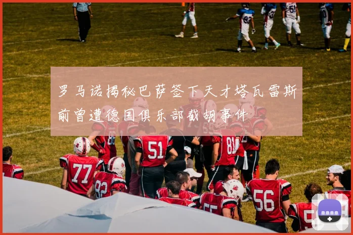 罗马诺揭秘巴萨签下天才塔瓦雷斯前曾遭德国俱乐部截胡事件