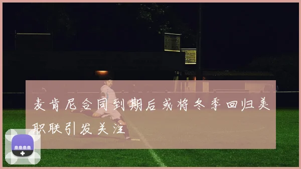 麦肯尼合同到期后或将冬季回归美职联引发关注