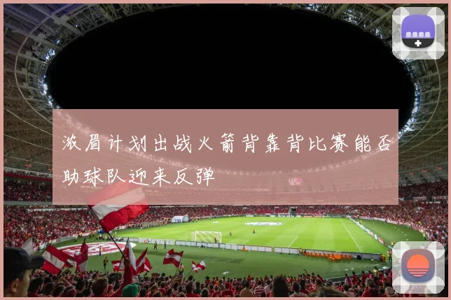 浓眉计划出战火箭背靠背比赛能否助球队迎来反弹