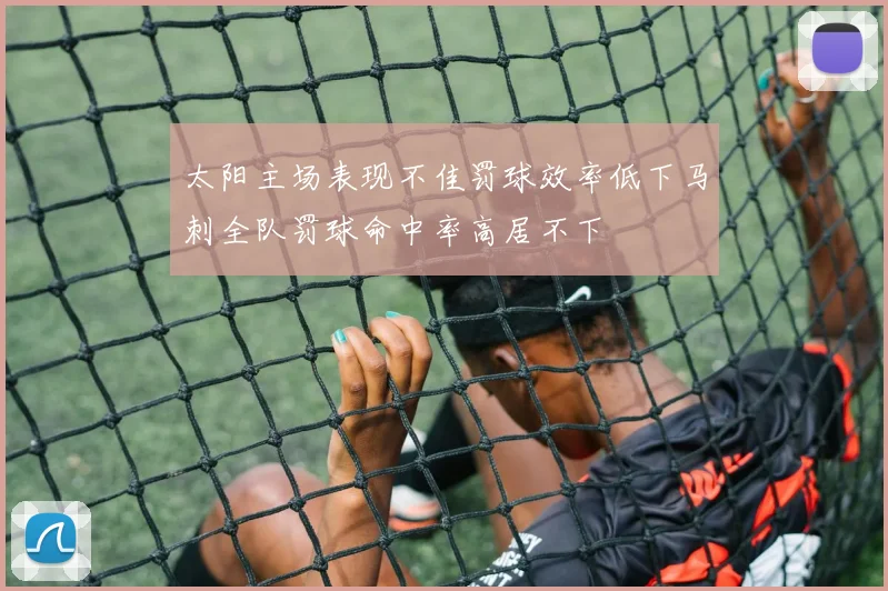 太阳主场表现不佳罚球效率低下马刺全队罚球命中率高居不下
