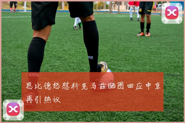 恩比德怒怼科克马兹晒图回应申京再引热议