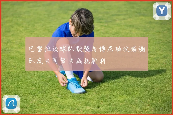 巴雷拉谈球队默契与博尼助攻感谢队友共同努力成就胜利