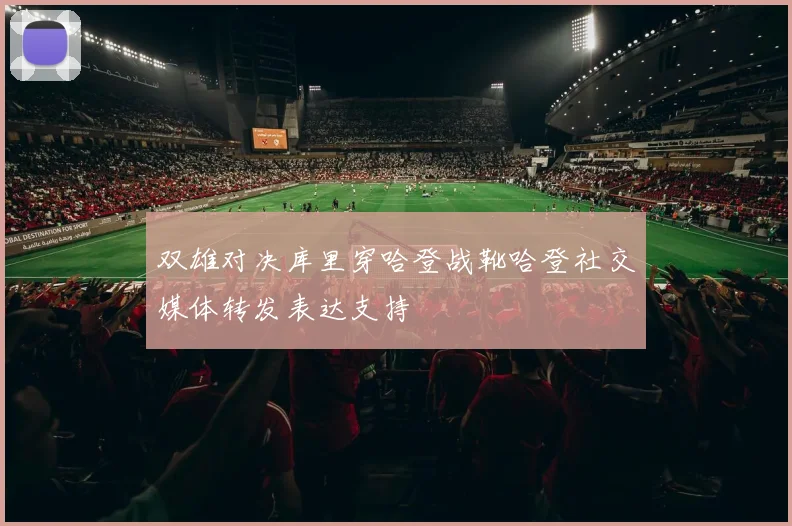 双雄对决库里穿哈登战靴哈登社交媒体转发表达支持